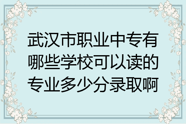 武汉市职业中专有哪些学校可以读的专业多少分录取啊