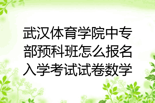 武汉体育学院中专部预科班怎么报名入学考试试卷数学