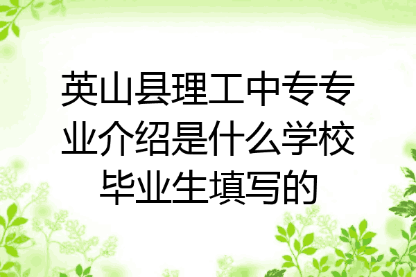 英山县理工中专专业介绍是什么学校毕业生填写的