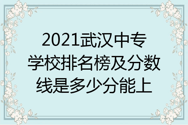 2021武汉中专学校排名榜及分数线是多少分能上
