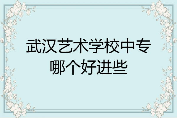 武汉艺术学校中专哪个好进些