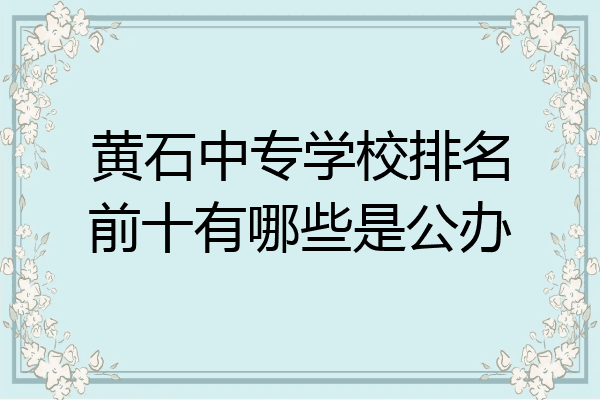 黄石中专学校排名前十有哪些是公办