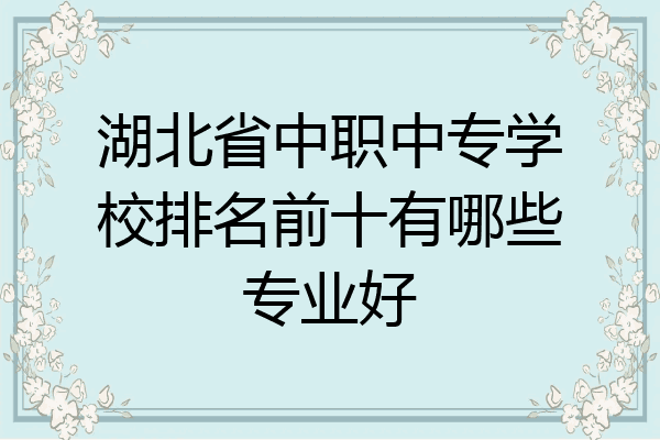 湖北省中职中专学校排名前十有哪些专业好