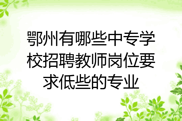 鄂州有哪些中专学校招聘教师岗位要求低些的专业