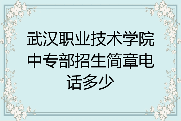 武汉职业技术学院中专部招生简章电话多少