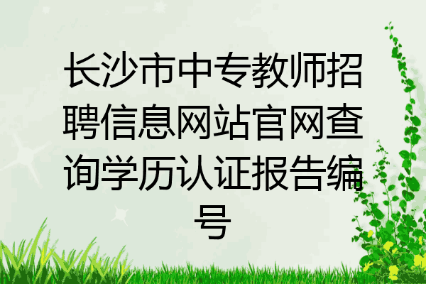 长沙市中专教师招聘信息网站官网查询学历认证报告编号