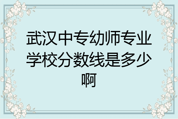 武汉中专幼师专业学校分数线是多少啊