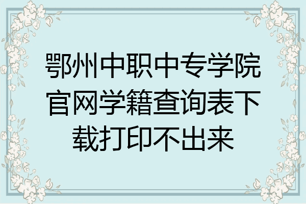 鄂州中职中专学院官网学籍查询表下载打印不出来