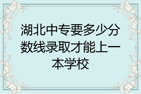 湖北中专要多少分数线录取才能上一本学校