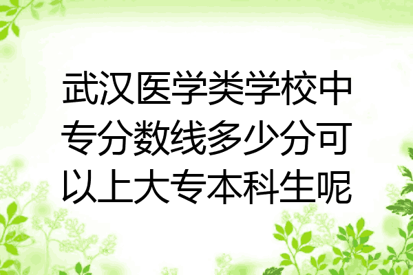 武汉医学类学校中专分数线多少分可以上大专本科生呢