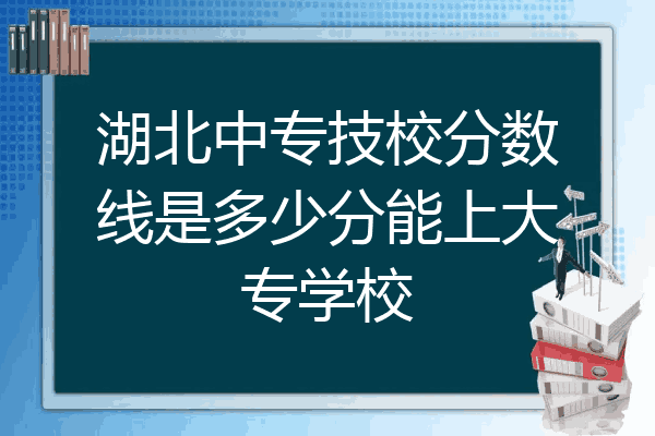 湖北中专技校分数线是多少分能上大专学校