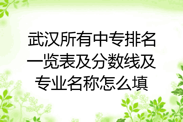武汉所有中专排名一览表及分数线及专业名称怎么填