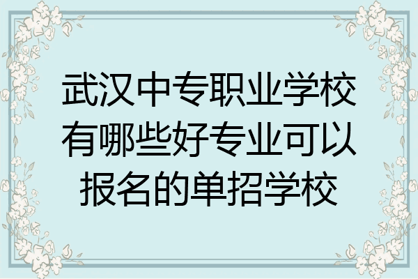 武汉中专职业学校有哪些好专业可以报名的单招学校