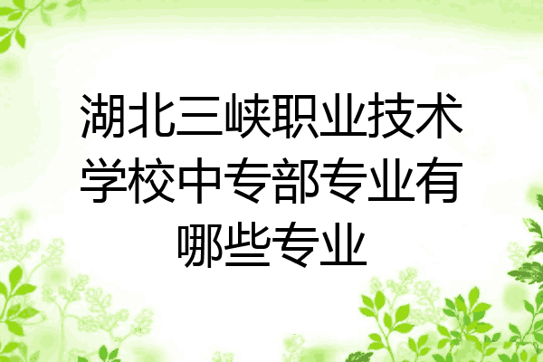 湖北三峡职业技术学校中专部专业有哪些专业