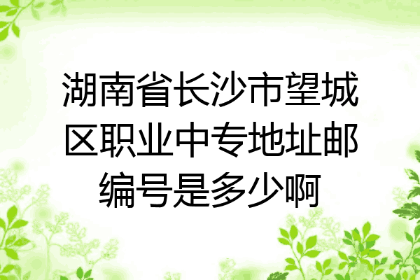 湖南省长沙市望城区职业中专地址邮编号是多少啊