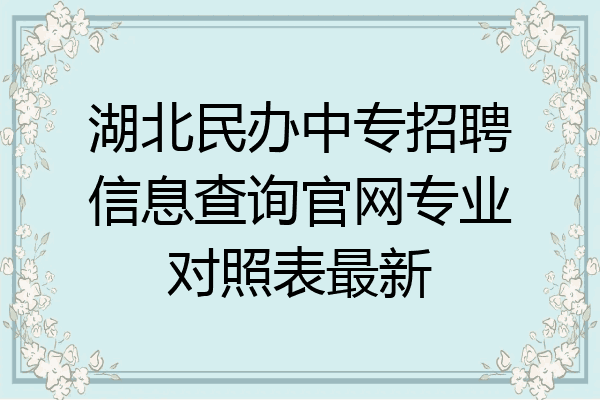 湖北民办中专招聘信息查询官网专业对照表最新