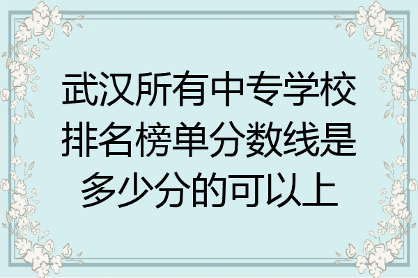 武汉所有中专学校排名榜单分数线是多少分的可以上