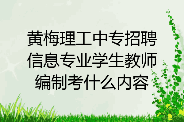 黄梅理工中专招聘信息专业学生教师编制考什么内容