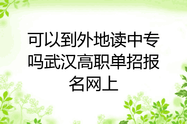 可以到外地读中专吗武汉高职单招报名网上