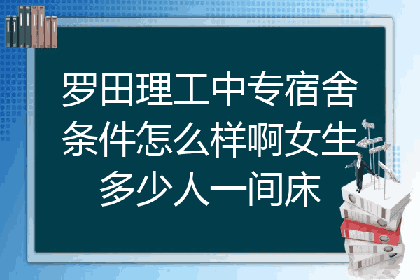 罗田理工中专宿舍条件怎么样啊女生多少人一间床