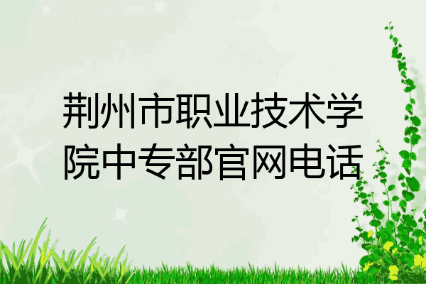 荆州市职业技术学院中专部官网电话