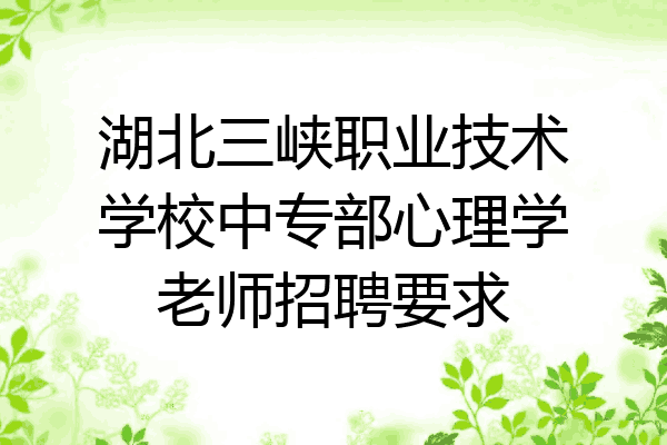 湖北三峡职业技术学校中专部心理学老师招聘要求