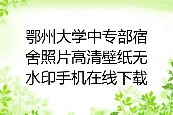 鄂州大学中专部宿舍照片高清壁纸无水印手机在线下载