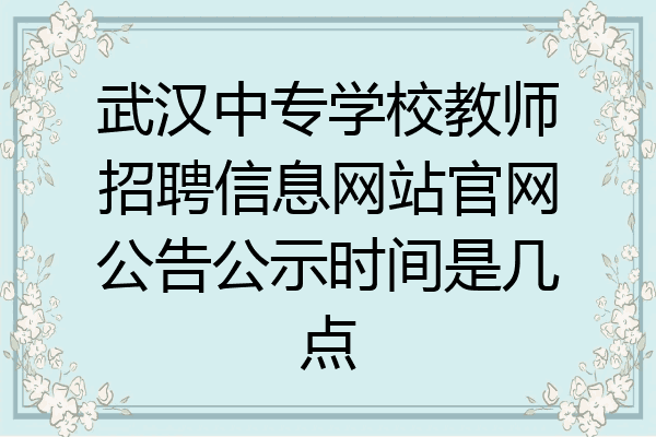 武汉中专学校教师招聘信息网站官网公告公示时间是几点