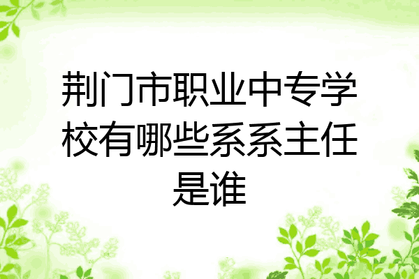荆门市职业中专学校有哪些系系主任是谁
