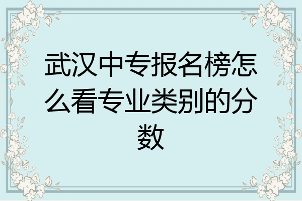 武汉中专报名榜怎么看专业类别的分数