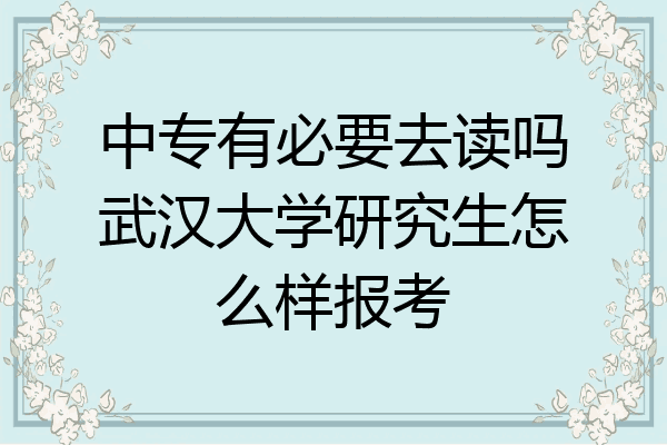 中专有必要去读吗武汉大学研究生怎么样报考