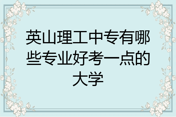 英山理工中专有哪些专业好考一点的大学
