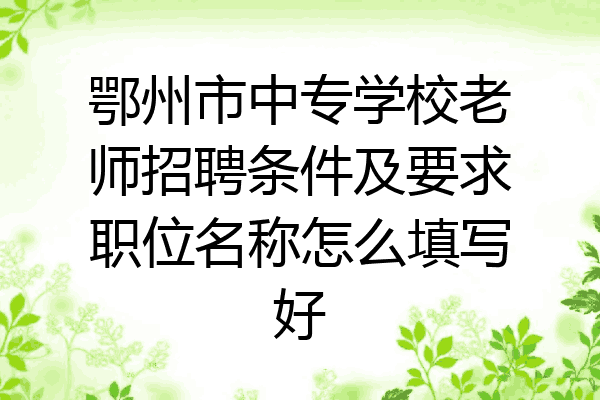 鄂州市中专学校老师招聘条件及要求职位名称怎么填写好