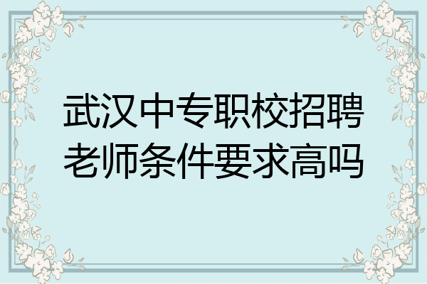 武汉中专职校招聘老师条件要求高吗