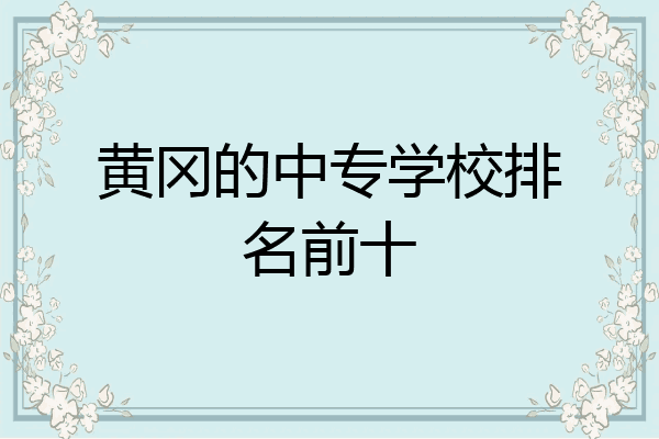 黄冈的中专学校排名前十