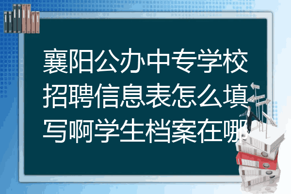 襄阳公办中专学校招聘信息表怎么填写啊学生档案在哪