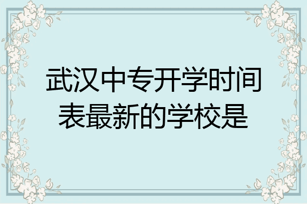 武汉中专开学时间表最新的学校是