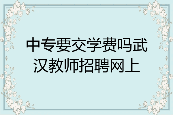 中专要交学费吗武汉教师招聘网上