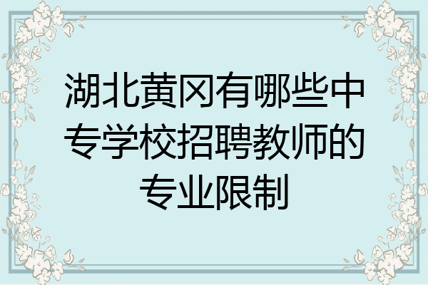 湖北黄冈有哪些中专学校招聘教师的专业限制