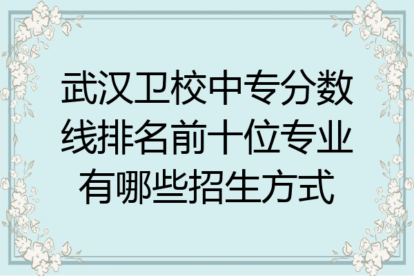武汉卫校中专分数线排名前十位专业有哪些招生方式