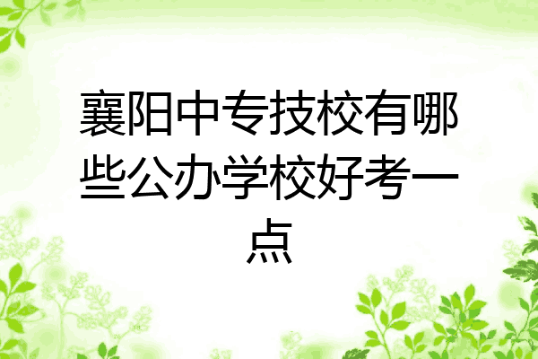 襄阳中专技校有哪些公办学校好考一点