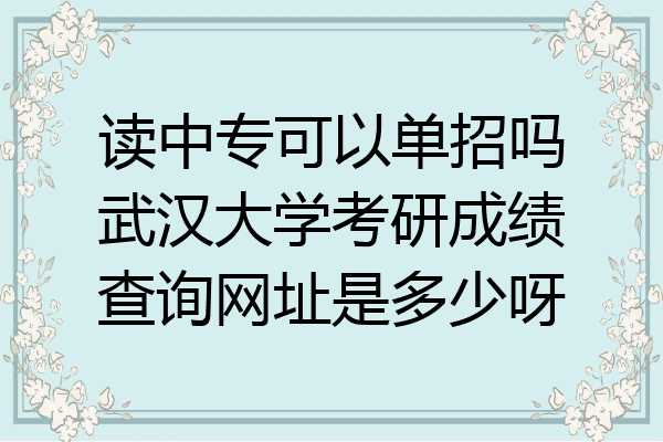 读中专可以单招吗武汉大学考研成绩查询网址是多少呀