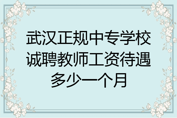 武汉正规中专学校诚聘教师工资待遇多少一个月