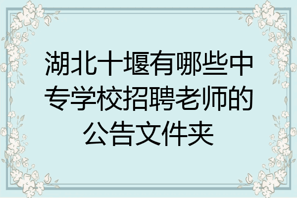 湖北十堰有哪些中专学校招聘老师的公告文件夹
