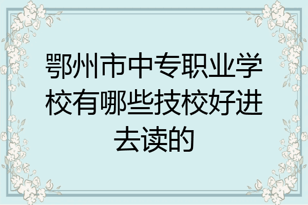 鄂州市中专职业学校有哪些技校好进去读的