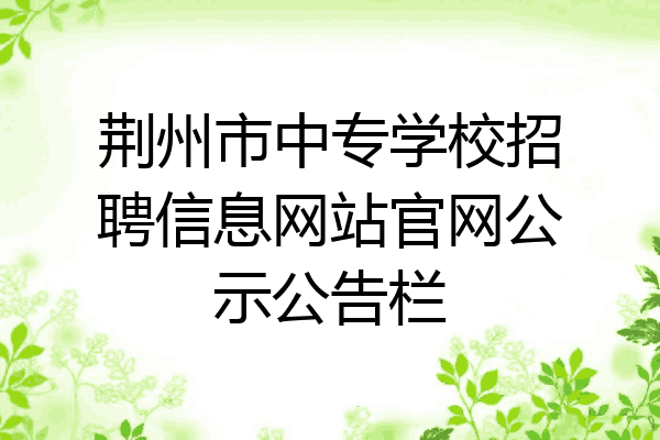 荆州市中专学校招聘信息网站官网公示公告栏