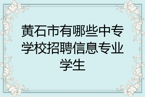 黄石市有哪些中专学校招聘信息专业学生
