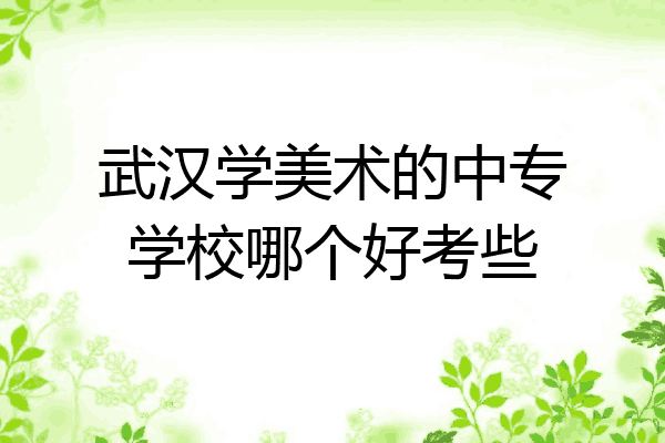 武汉学美术的中专学校哪个好考些