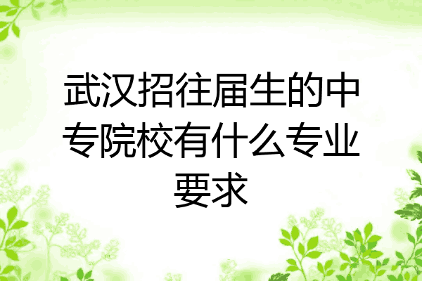 武汉招往届生的中专院校有什么专业要求