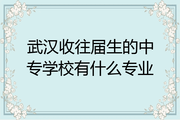 武汉收往届生的中专学校有什么专业